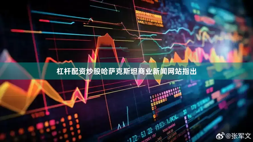 杠杆配资炒股哈萨克斯坦商业新闻网站指出