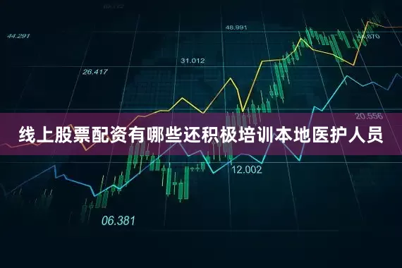 线上股票配资有哪些还积极培训本地医护人员