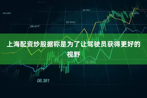 上海配资炒股据称是为了让驾驶员获得更好的视野