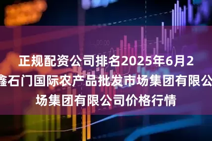 正规配资公司排名2025年6月24日北京顺鑫石门国际农产品批发市场集团有限公司价格行情