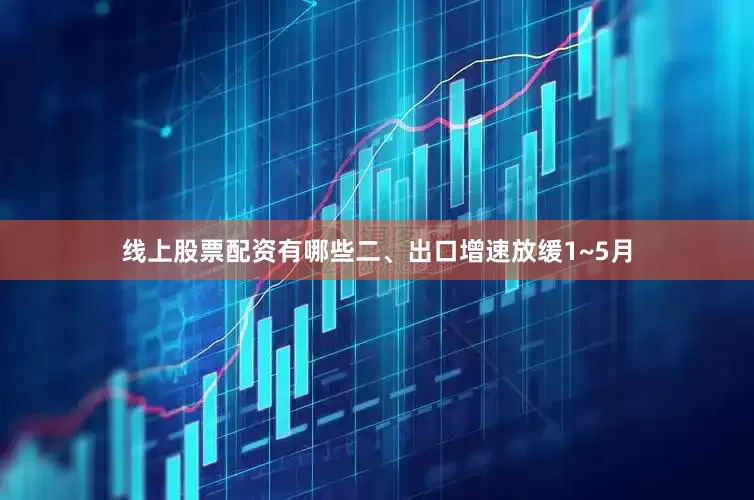 线上股票配资有哪些　　二、出口增速放缓　　1~5月