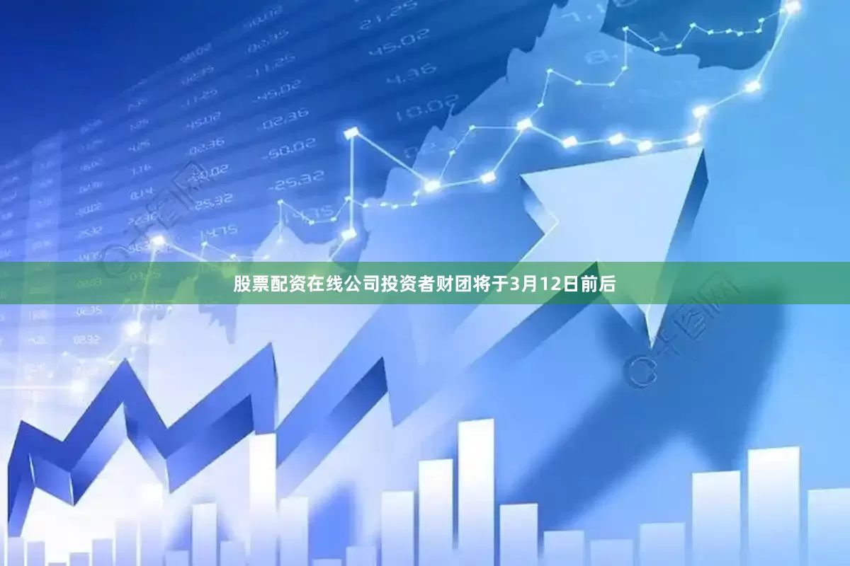 股票配资在线公司　　投资者财团将于3月12日前后