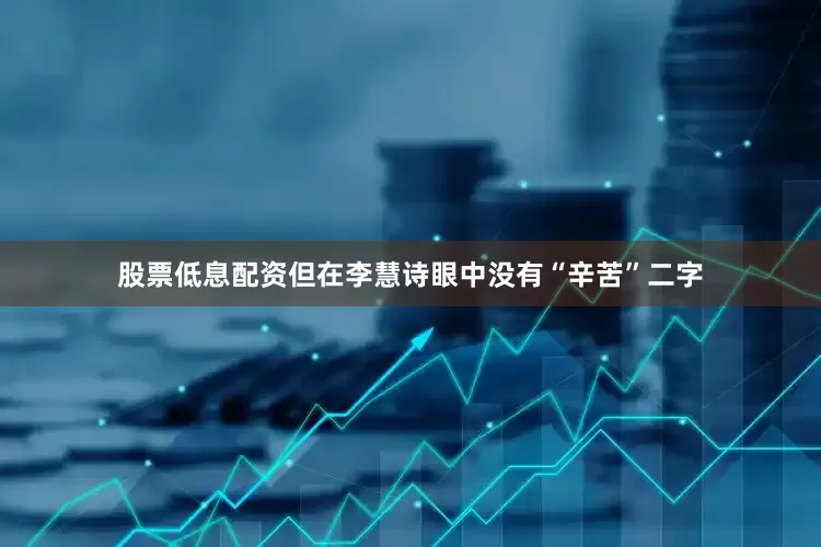股票低息配资但在李慧诗眼中没有“辛苦”二字
