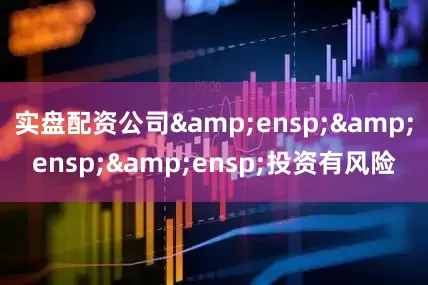 实盘配资公司&ensp;&ensp;&ensp;投资有风险