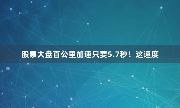 股票大盘百公里加速只要5.7秒！这速度