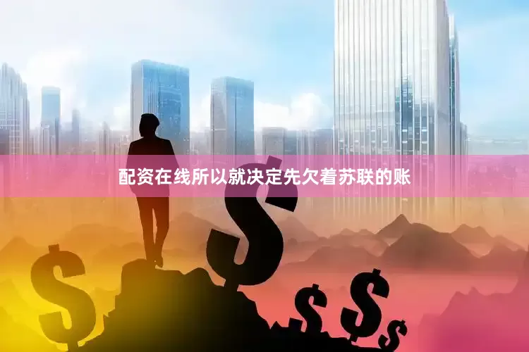 配资在线所以就决定先欠着苏联的账