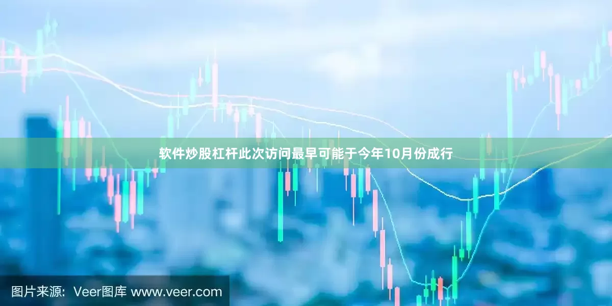 软件炒股杠杆此次访问最早可能于今年10月份成行