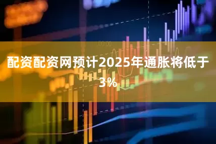 配资配资网预计2025年通胀将低于3%