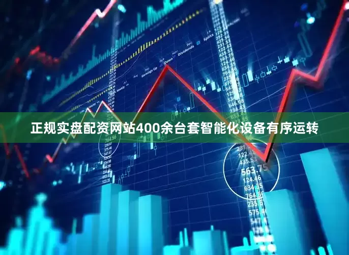 正规实盘配资网站400余台套智能化设备有序运转