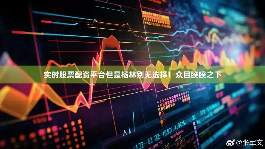 实时股票配资平台但是杨林别无选择！众目睽睽之下