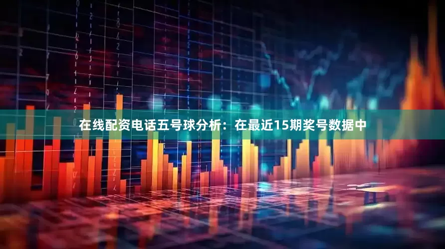 在线配资电话　　五号球分析：在最近15期奖号数据中