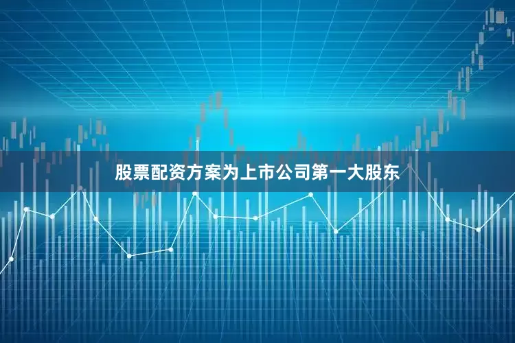 股票配资方案为上市公司第一大股东