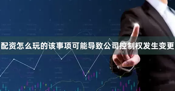 配资怎么玩的该事项可能导致公司控制权发生变更