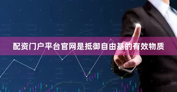 配资门户平台官网是抵御自由基的有效物质