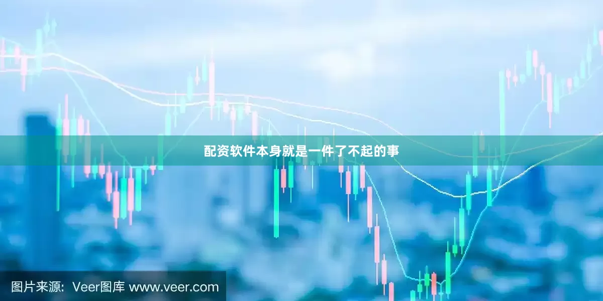 配资软件本身就是一件了不起的事