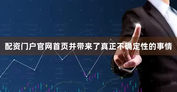 配资门户官网首页并带来了真正不确定性的事情