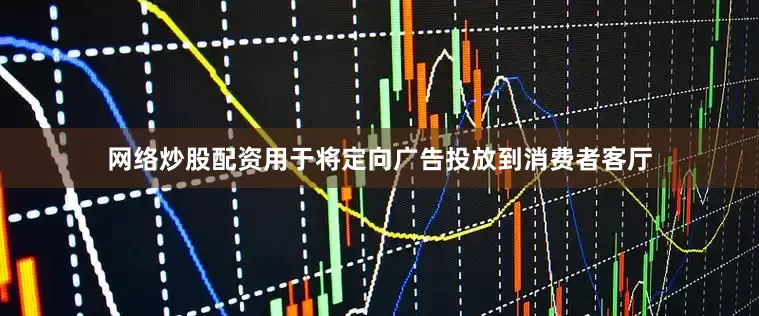 网络炒股配资用于将定向广告投放到消费者客厅