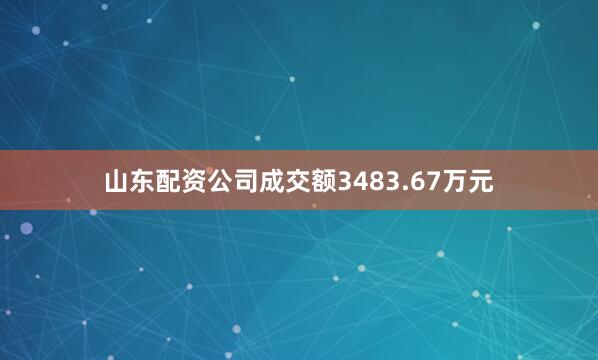 山东配资公司成交额3483.67万元