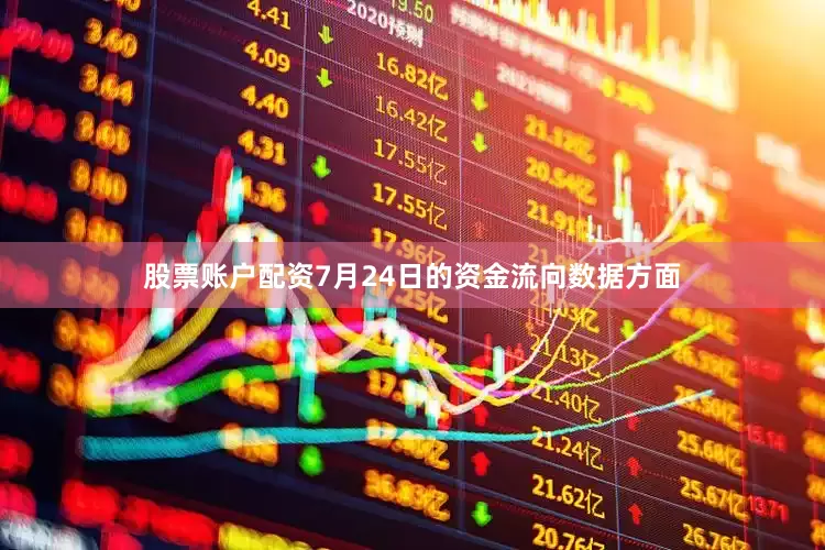 股票账户配资7月24日的资金流向数据方面