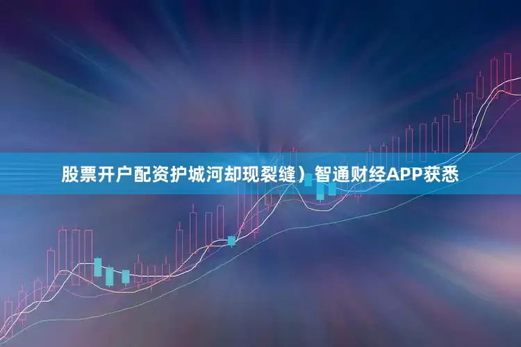 股票开户配资护城河却现裂缝）智通财经APP获悉