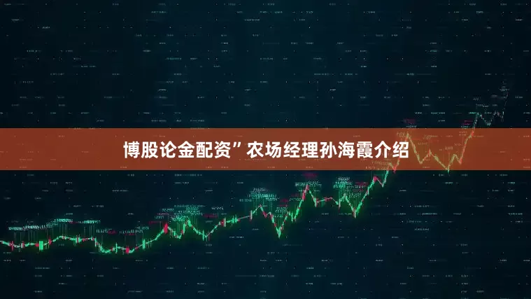 博股论金配资”农场经理孙海霞介绍