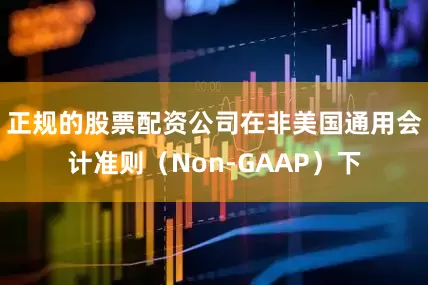 正规的股票配资公司在非美国通用会计准则（Non-GAAP）下